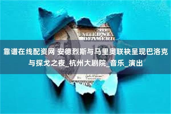 靠谱在线配资网 安德烈斯与马里奥联袂呈现巴洛克与探戈之夜_杭州大剧院_音乐_演出