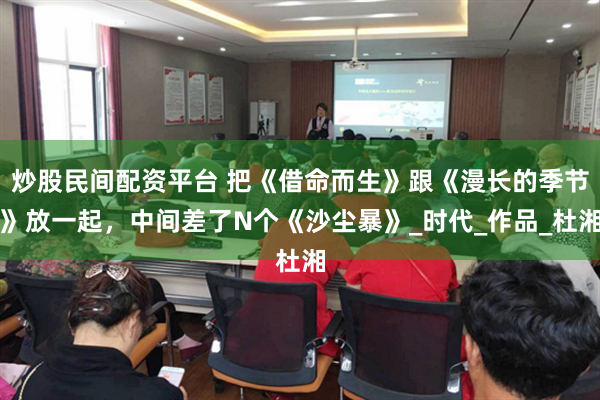 炒股民间配资平台 把《借命而生》跟《漫长的季节》放一起，中间差了N个《沙尘暴》_时代_作品_杜湘