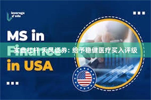 实盘杠杆 天风证券: 给予稳健医疗买入评级