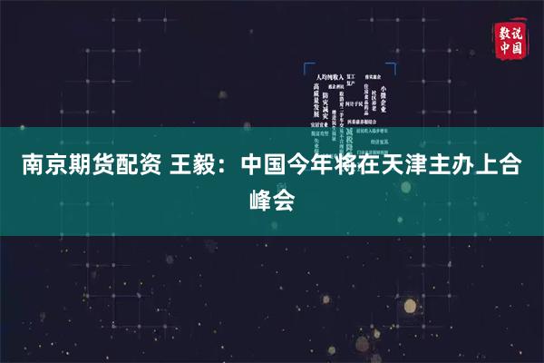 南京期货配资 王毅：中国今年将在天津主办上合峰会