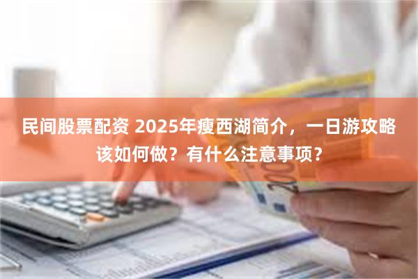 民间股票配资 2025年瘦西湖简介，一日游攻略该如何做？有什么注意事项？