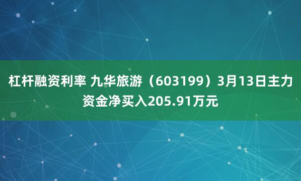 杠杆融资利率 九华旅游（603199）3月13日主力资金净买入205.91万元