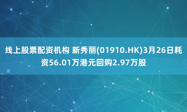 线上股票配资机构 新秀丽(01910.HK)3月26日耗资56.01万港元回购2.97万股