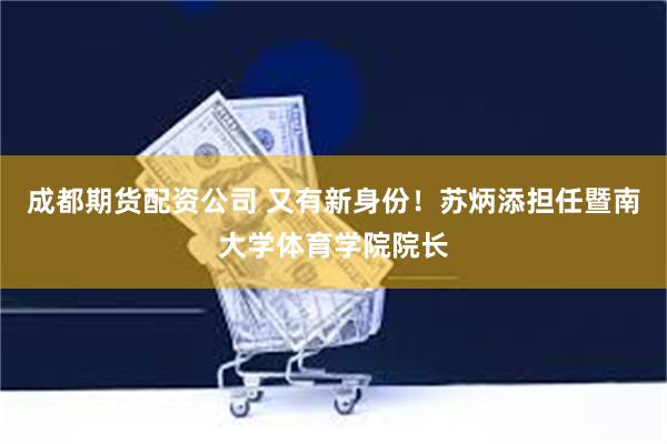成都期货配资公司 又有新身份！苏炳添担任暨南大学体育学院院长