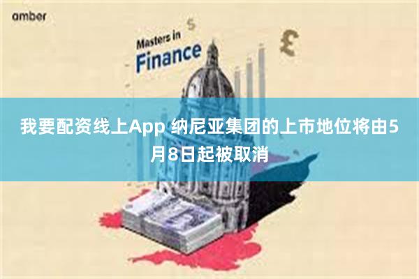 我要配资线上App 纳尼亚集团的上市地位将由5月8日起被取消