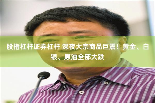 股指杠杆证券杠杆 深夜大宗商品巨震！黄金、白银、原油全部大跌