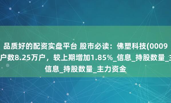 品质好的配资实盘平台 股市必读：佛塑科技(000973)股东户数8.25万户，较上期增加1.85%_信息_持股数量_主力资金