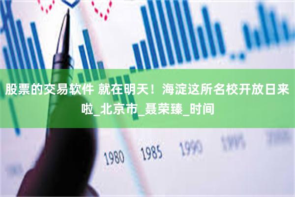 股票的交易软件 就在明天！海淀这所名校开放日来啦_北京市_聂荣臻_时间