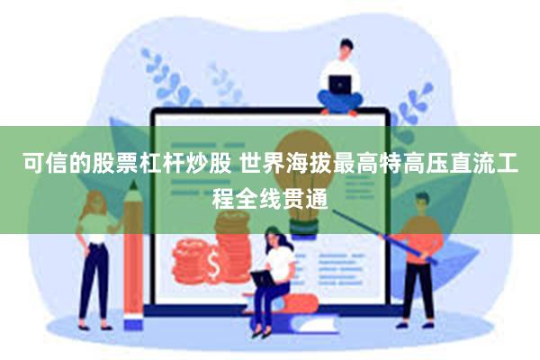 可信的股票杠杆炒股 世界海拔最高特高压直流工程全线贯通