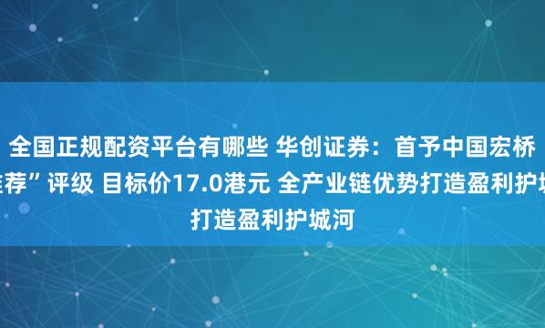 全国正规配资平台有哪些 华创证券：首予中国宏桥“推荐”评级 目标价17.0港元 全产业链优势打造盈利护城河