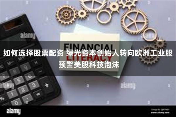 如何选择股票配资 绿光资本创始人转向欧洲工业股 预警美股科技泡沫
