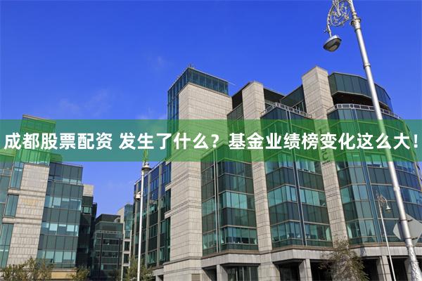 成都股票配资 发生了什么？基金业绩榜变化这么大！