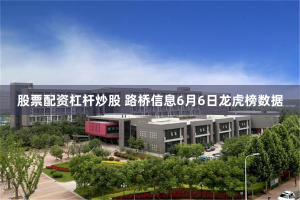 股票配资杠杆炒股 路桥信息6月6日龙虎榜数据