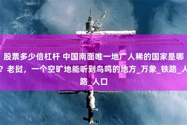 股票多少倍杠杆 中国南面唯一地广人稀的国家是哪个？老挝，一个空旷地能听到鸟鸣的地方_万象_铁路_人口