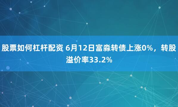 股票如何杠杆配资 6月12日富淼转债上涨0%，转股溢价率33.2%