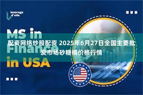 配资网络炒股配资 2025年6月27日全国主要批发市场砂糖橘价格行情