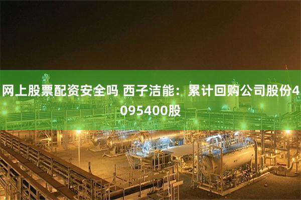 网上股票配资安全吗 西子洁能：累计回购公司股份4095400股