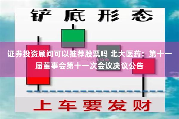 证券投资顾问可以推荐股票吗 北大医药：第十一届董事会第十一次会议决议公告