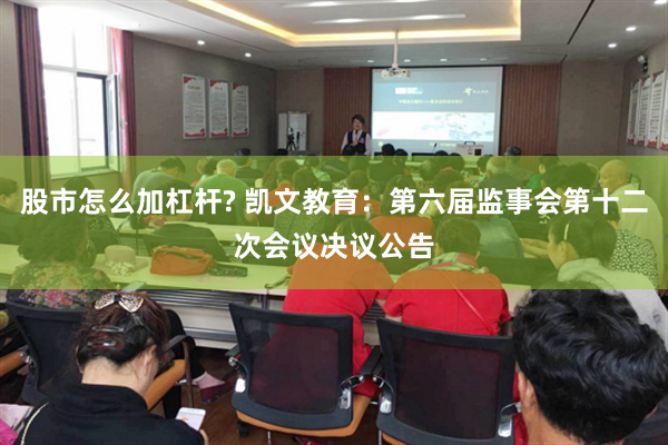 股市怎么加杠杆? 凯文教育：第六届监事会第十二次会议决议公告
